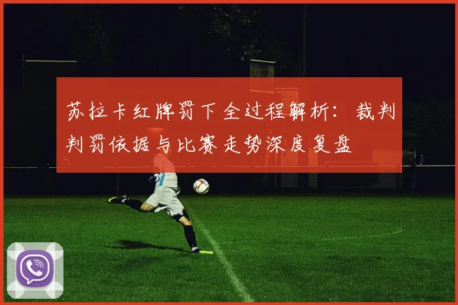 苏拉卡红牌罚下全过程解析:裁判判罚依据与比赛走势深度复盘