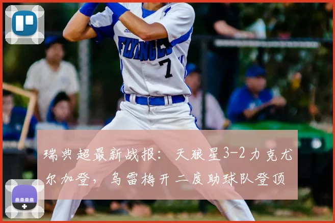 瑞典超最新战报：天狼星3-2力克尤尔加登，乌雷梅开二度助球队登顶积分榜