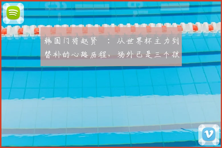 韩国门将赵贤祐:从世界杯主力到替补的心路历程,场外已是三个孩子的父亲